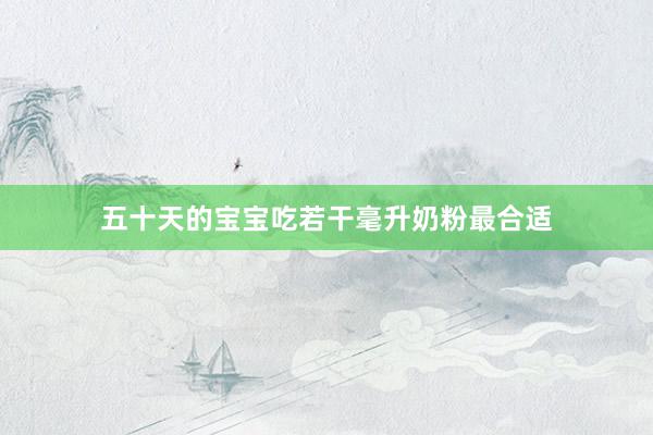 五十天的宝宝吃若干毫升奶粉最合适